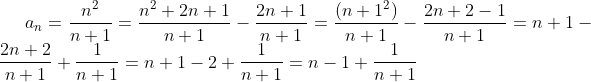 a_{n}=\frac{n^2}{n+1}=\frac{n^2+2n+1}{n+1}-\frac{2n+1}{n+1}=\frac{(n+1^2)}{n+1}-\frac{2n+2-1}{n+1}=n+1-\frac{2n+2}{n+1}+\frac{1}{n+1}=n+1-2+\frac{1}{n+1}=n-1+\frac{1}{n+1}